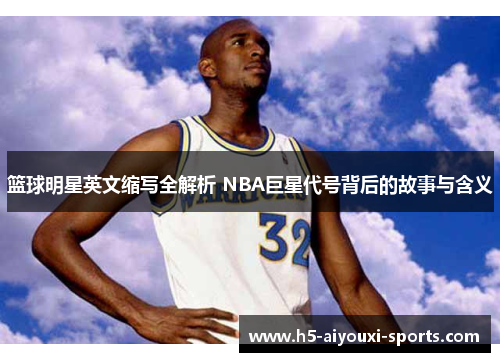 篮球明星英文缩写全解析 NBA巨星代号背后的故事与含义